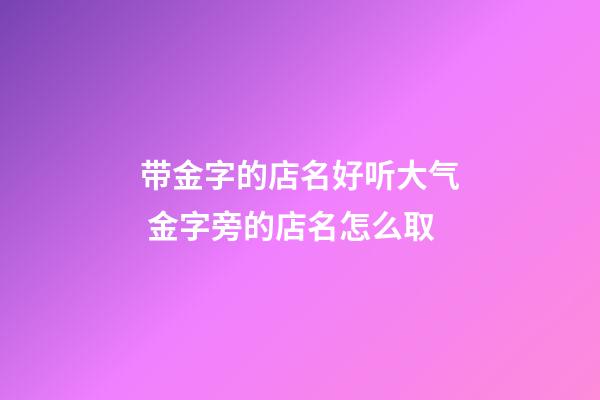 带金字的店名好听大气 金字旁的店名怎么取-第1张-店铺起名-玄机派